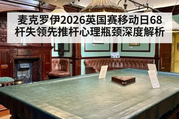 麦克罗伊2026英国赛移动日68杆失领先推杆心理瓶颈深度解析