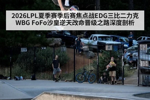 2026LPL夏季赛季后赛焦点战EDG三比二力克WBG FoFo沙皇逆天改命晋级之路深度剖析