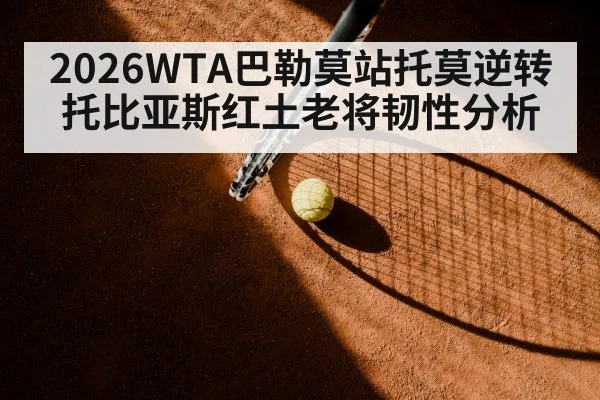 2026WTA巴勒莫站托莫逆转托比亚斯红土老将韧性分析