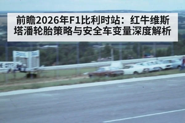 前瞻2026年F1比利时站:红牛维斯塔潘轮胎策略与安全车变量深度解析