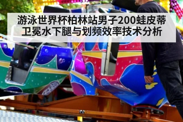 游泳世界杯柏林站男子200蛙皮蒂卫冕水下腿与划频效率技术分析