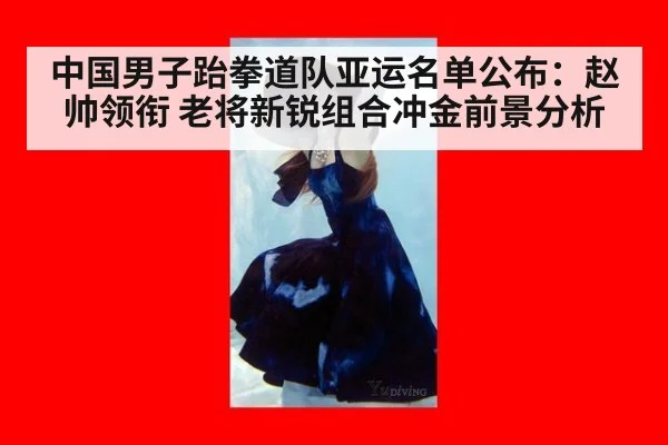 中国男子跆拳道队亚运名单公布:赵帅领衔 老将新锐组合冲金前景分析